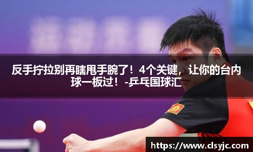 反手拧拉别再瞎甩手腕了！4个关键，让你的台内球一板过！-乒乓国球汇